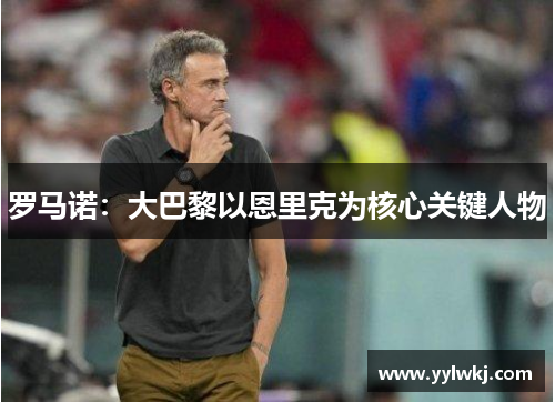 罗马诺：大巴黎以恩里克为核心关键人物
